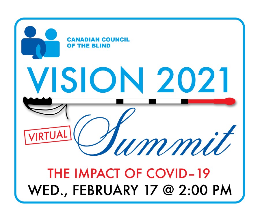 Canadian Council of the Blind Vision 2021 Virtual Summit the Impact of Covid-19 Wednesday February 17 at 2 PM.